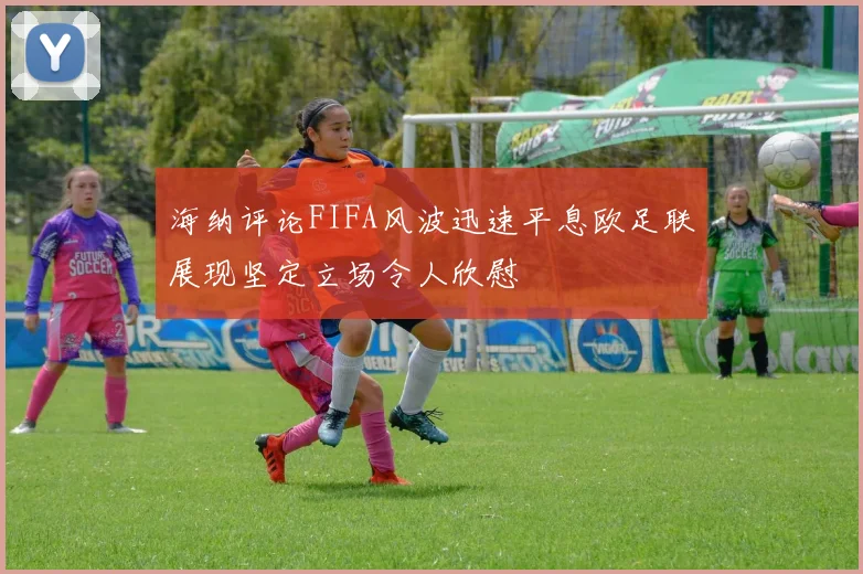 海纳评论FIFA风波迅速平息欧足联展现坚定立场令人欣慰