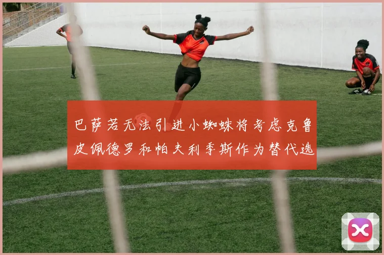 巴萨若无法引进小蜘蛛将考虑克鲁皮佩德罗和帕夫利季斯作为替代选项